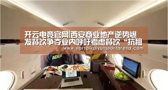 开云电竞官网|西安商业地产逆势爆发餐饮争夺业内呼吁考虑餐饮“抗租”