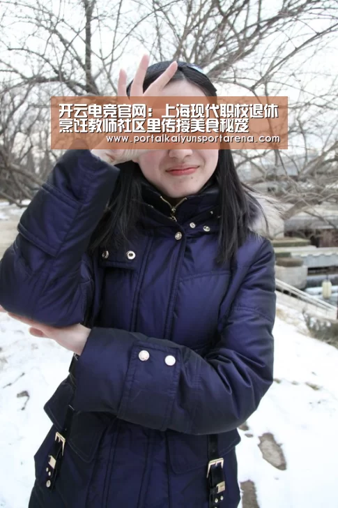 开云电竞官网：上海现代职校退休烹饪教师社区里传授美食秘笈